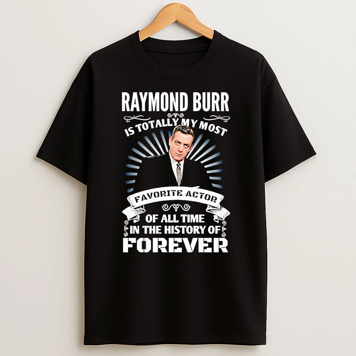 Raymond Burr Is Totally My Most Of All Time In The History Of Forever T Shirt