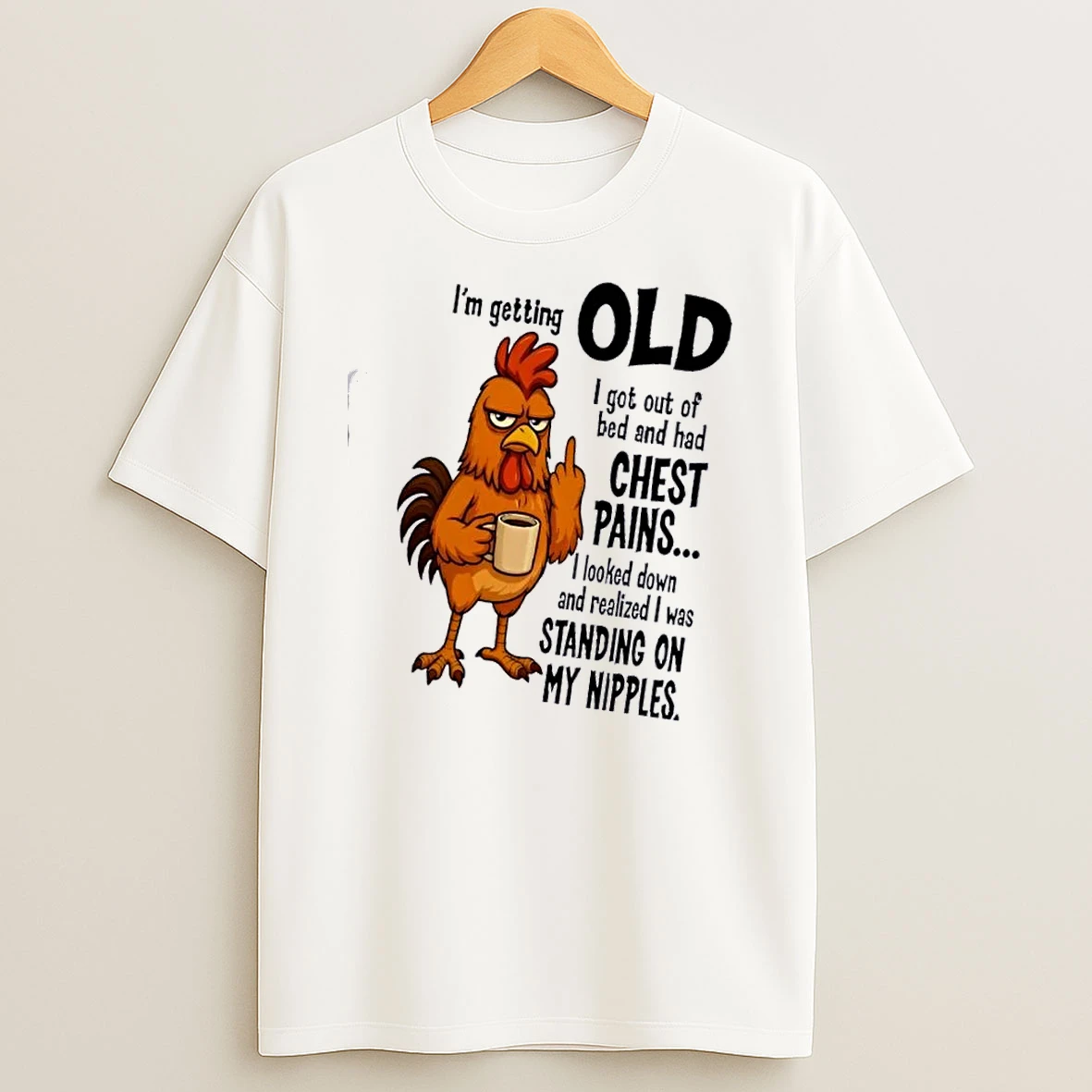 Rooster Im Getting Old I Got Out Of Bed And Had Chest Pains T Shirt