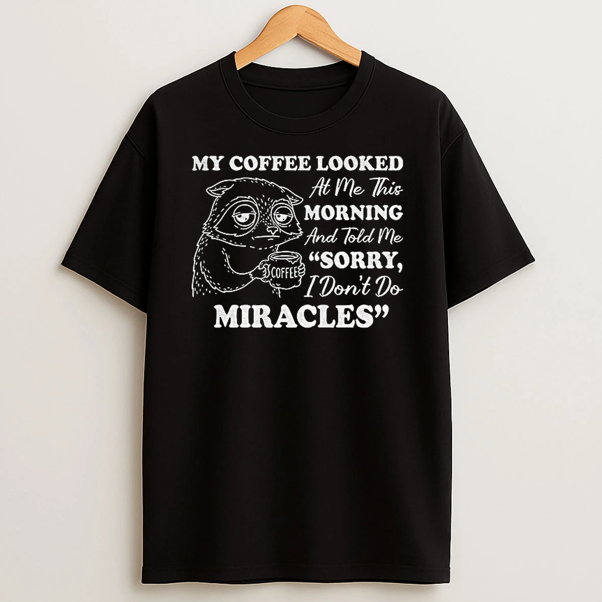 Sad Raccoon My Coffee Looked At Me This Morning And Told Me I Dont Do Miracles Sorry T Shirt