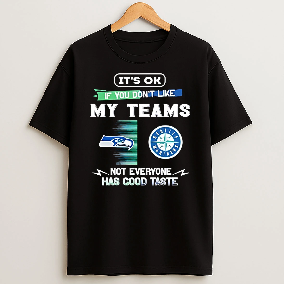 Seattle Seahawks And Seattle Mariners Its Ok If You Dont Like My Teams Not Everyone Has Good Taste T Shirt