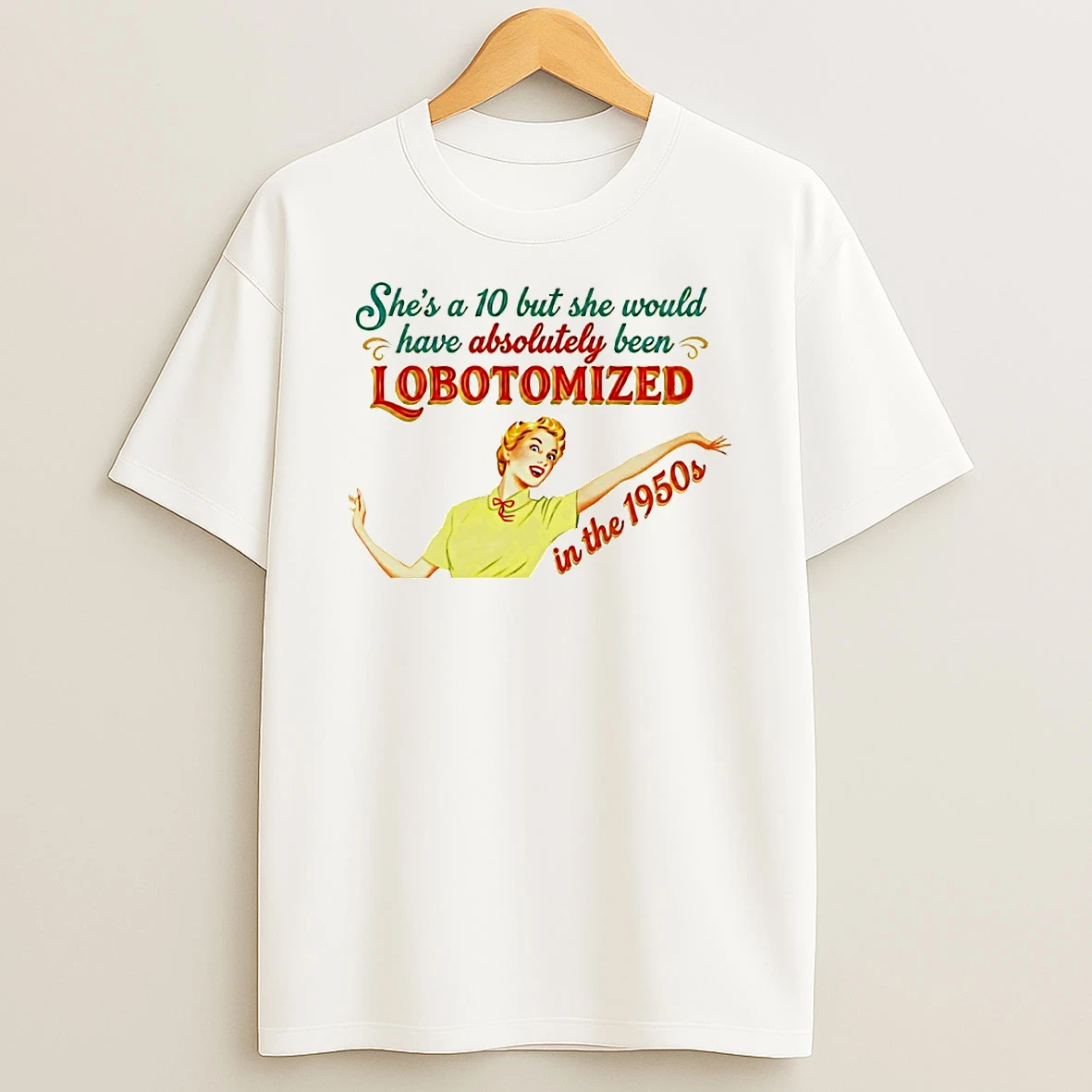 Shes A 10 But She Would Have Absolutely Been Lobotomized In The 1950s Circle T Shirt