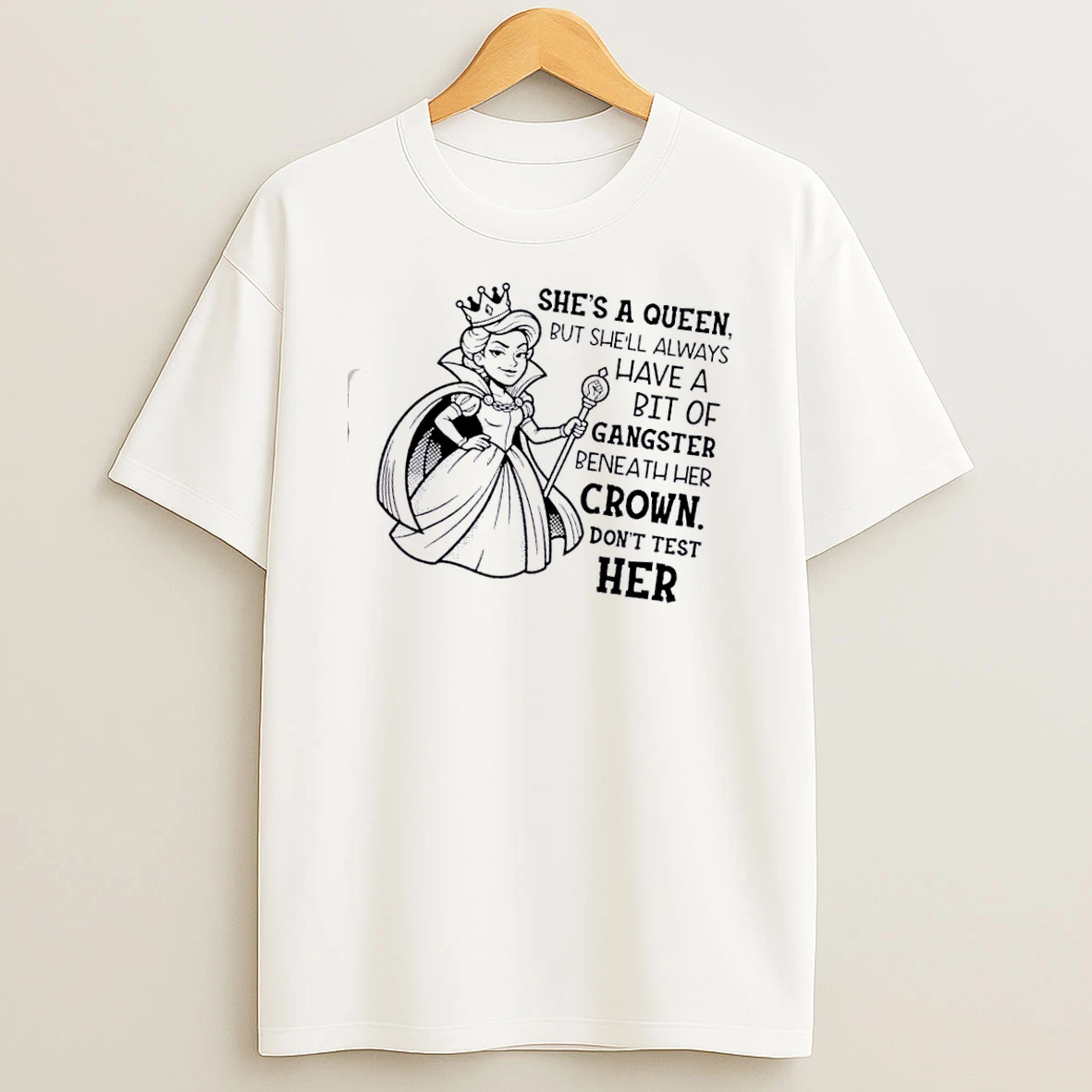 Shes A Queen But Shell Always Have A Bit Of Gangster Beneath Her Crown Dont Test Her T Shirt