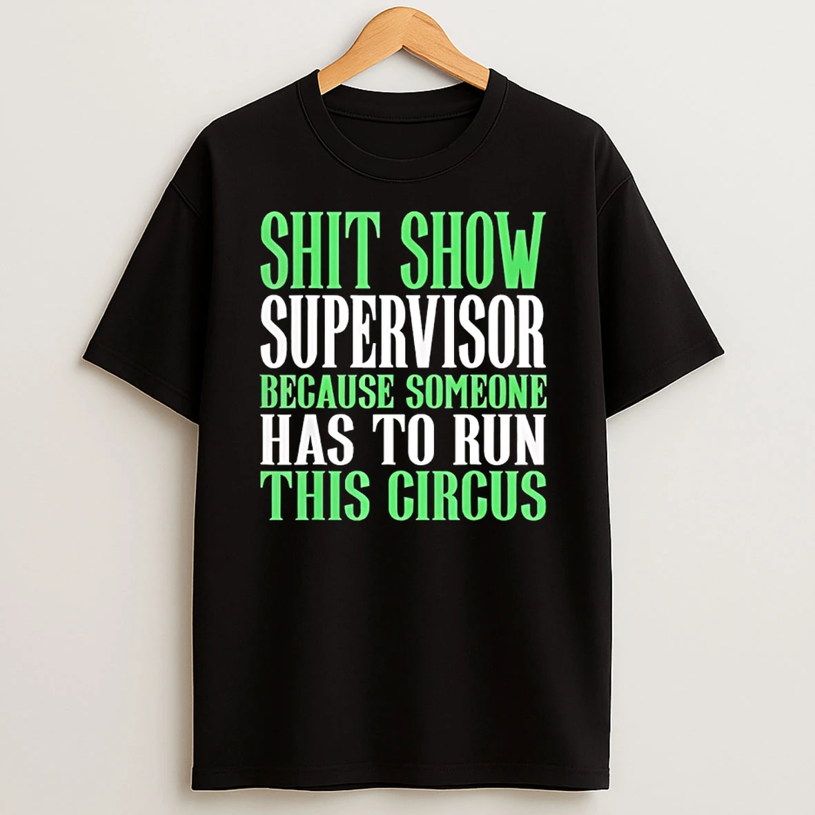 Shit Show Supervisor Because Someone Has To Run This Circus T Shirt