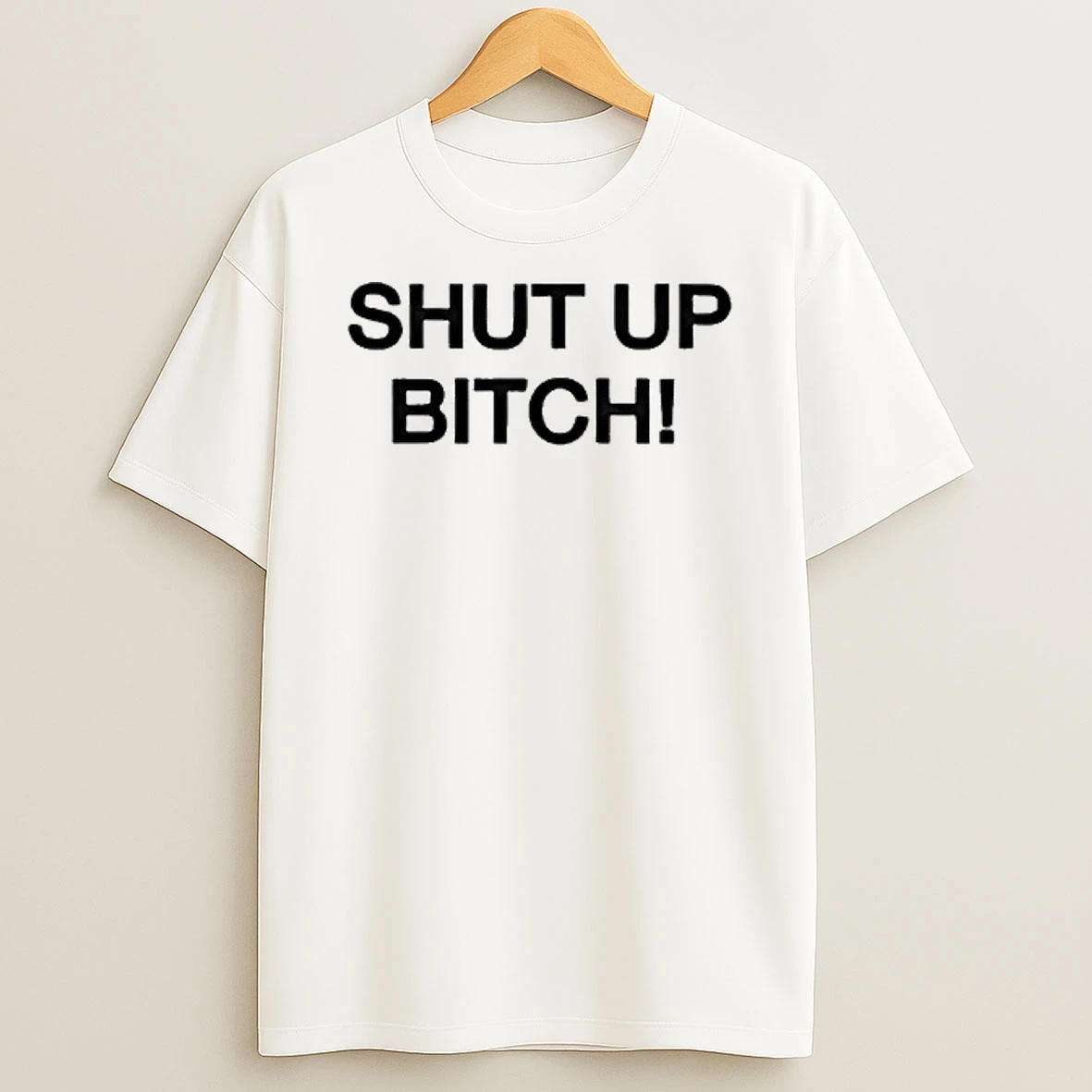 Shut Up Bitch T Shirt