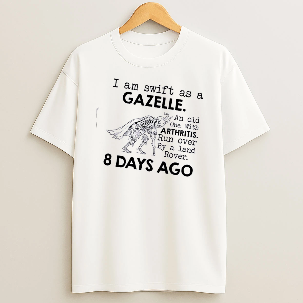 Skeleton I Am Swift As A Gazelle An Old One With Arthritis Run Over By A Land Rover 8 Days Ago T Shirt