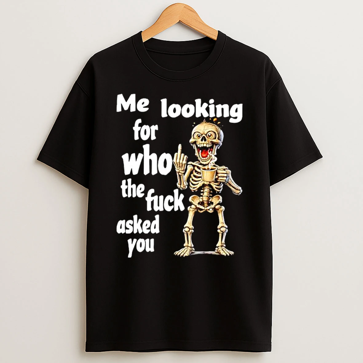 Skeleton Me Looking For Who The Fuck Asked You T Shirt