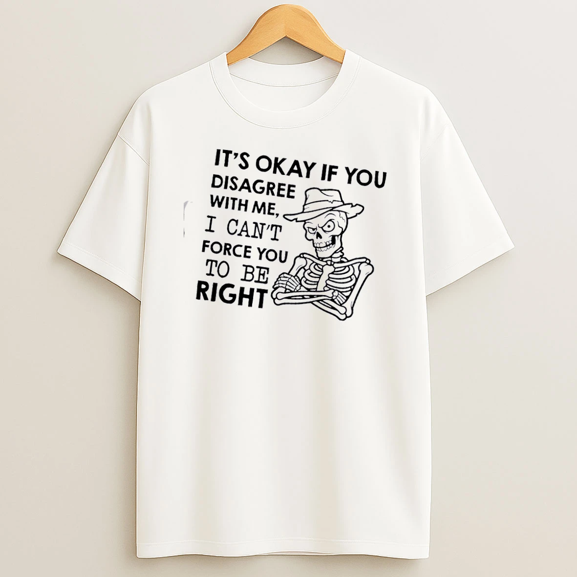 Skeleton Its Okay If You Disagree With Me I Cant Force You To Be Right T Shirt