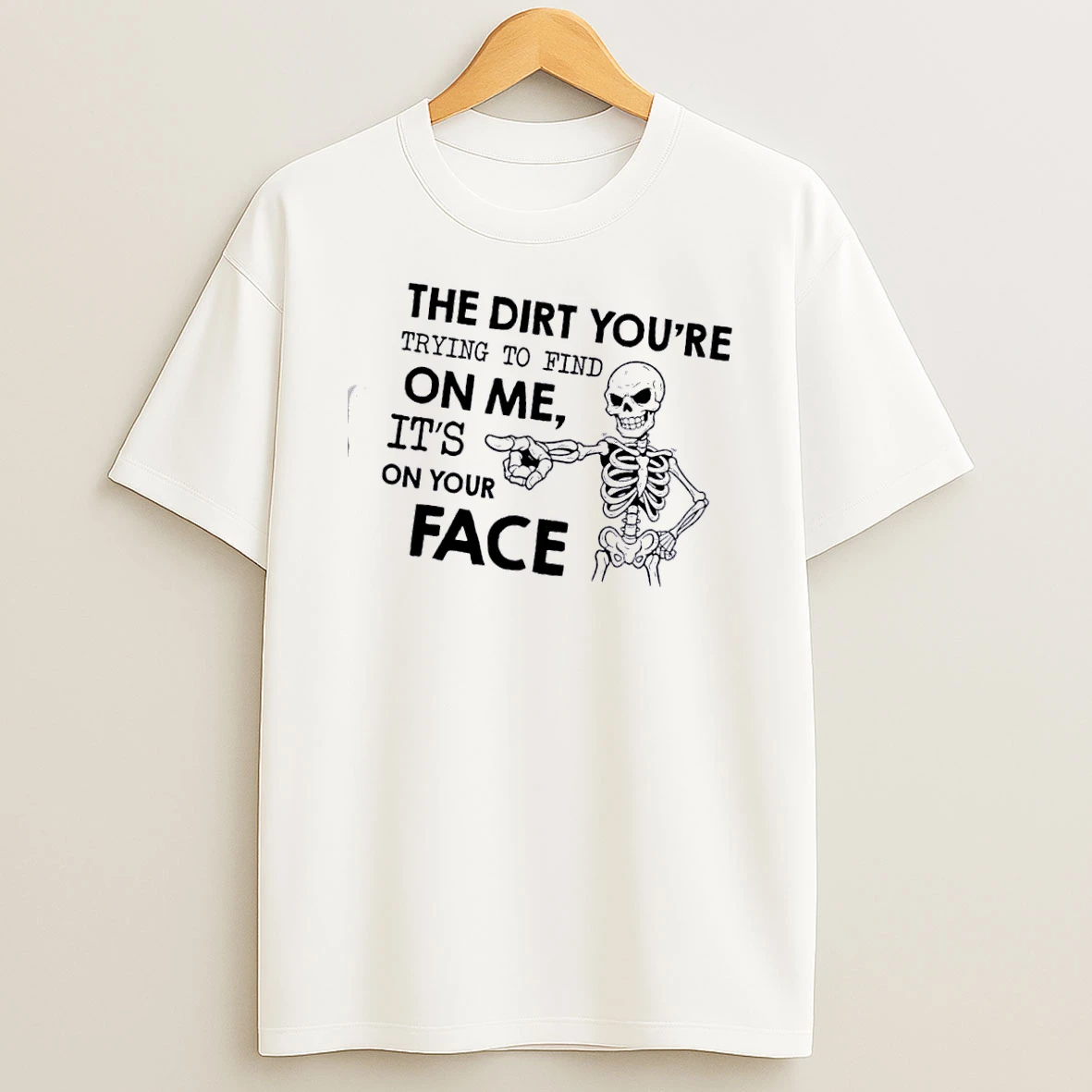 Skeleton The Dirt Youre Trying To Find On Me Its On Your Face T Shirt