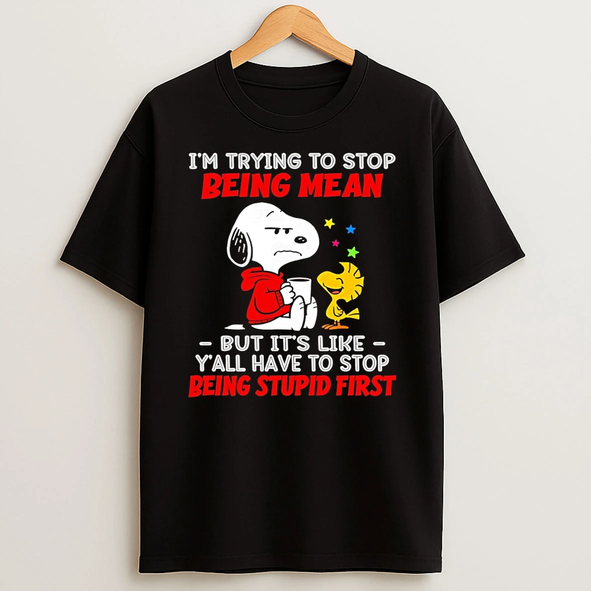 Snoopy Im Trying To Stop Being Mean But Its Like Yall Have To Stop Being Stupid First T Shirt