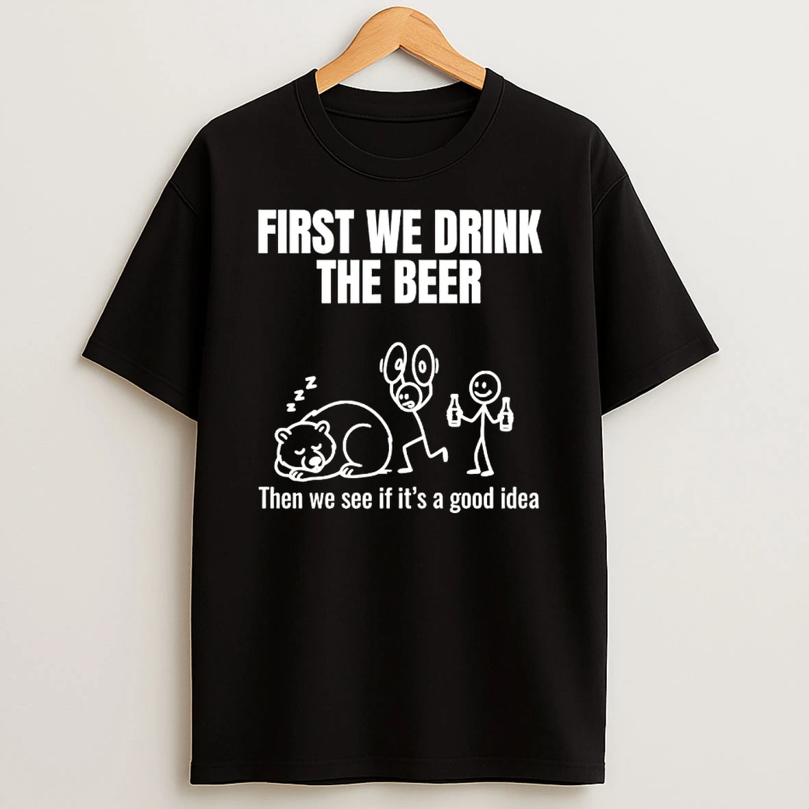 Stickman First We Drink The Beer Then We See If Its A Good Idea T Shirt