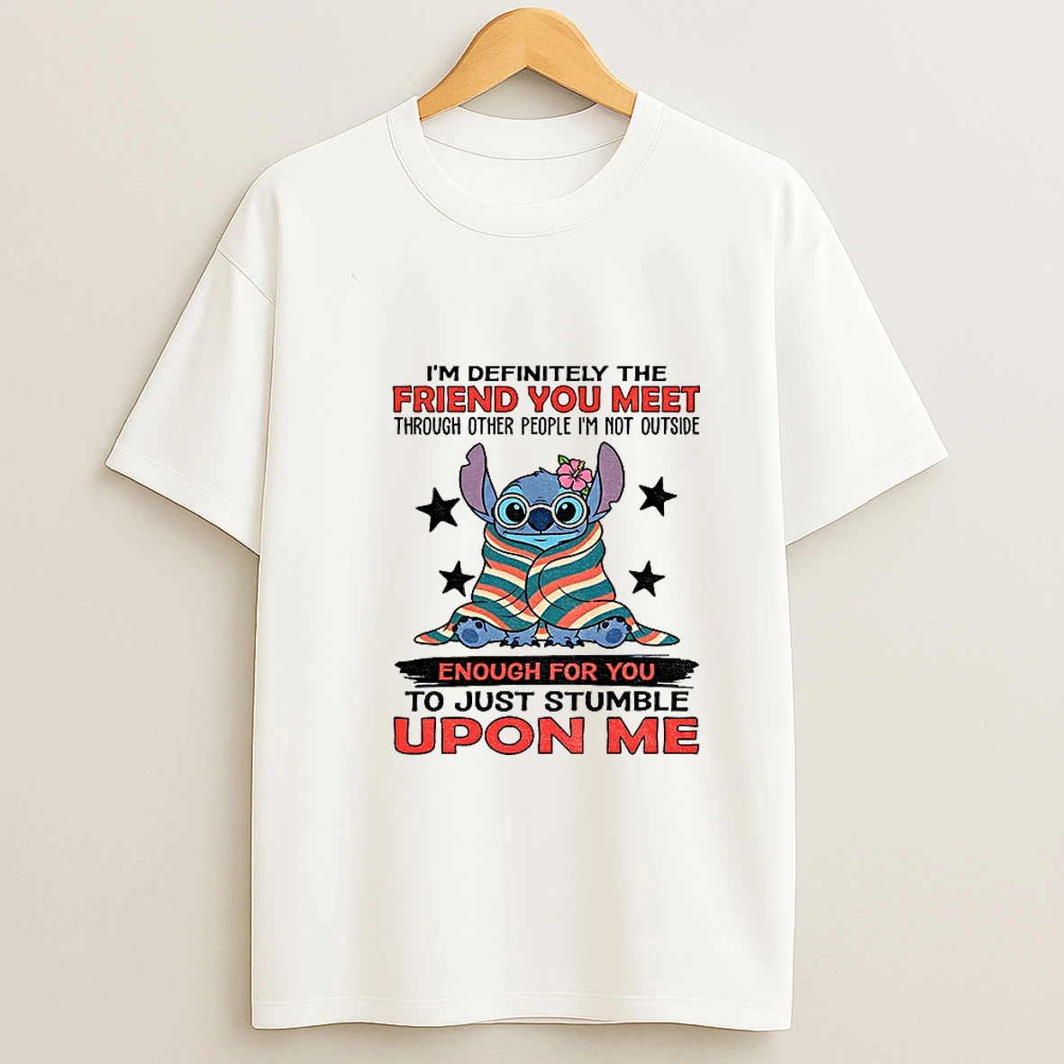Stitch Im Definitely The Friend You Meet Through Other People Im Not Outside Enough For You To Just Stumble Upon Me T Shirt