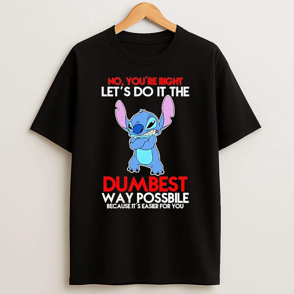 Stitch No Youre Right Lets Do It The Dumbest Way Possbile Because Its Easier For You T Shirt