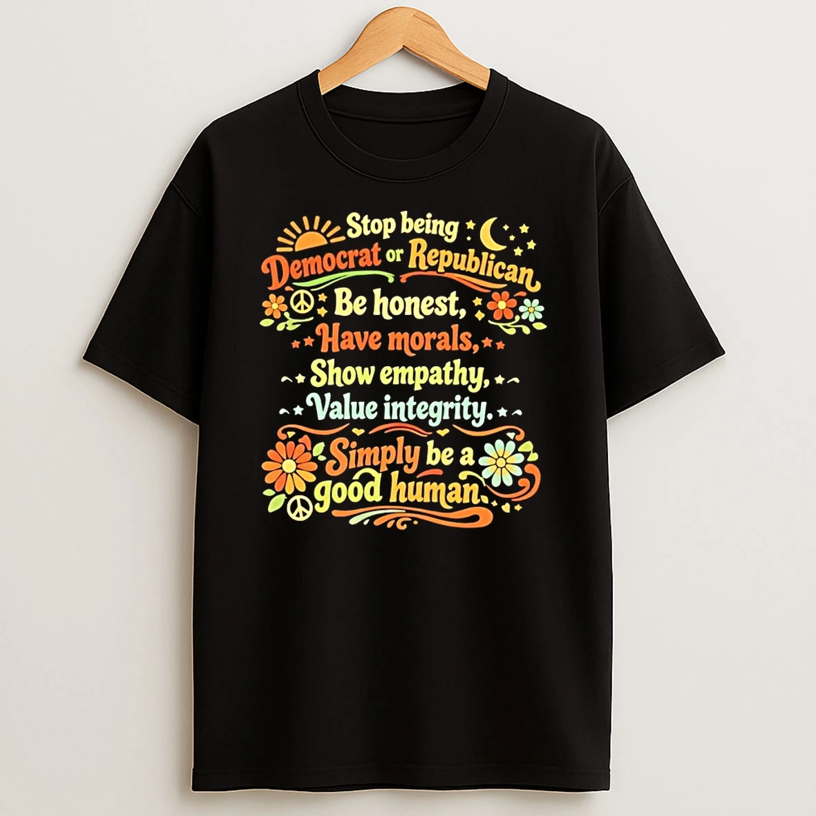 Stop Being Democrat Or Republican Be Honest Have Morals Show Empathy Value Integrity Simply Be A Good Human T Shirt