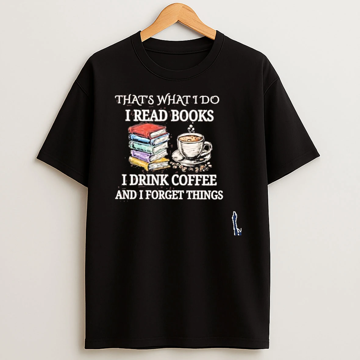 Thats What I Do I Read Books I Drink Coffee And I Forget Things T Shirt