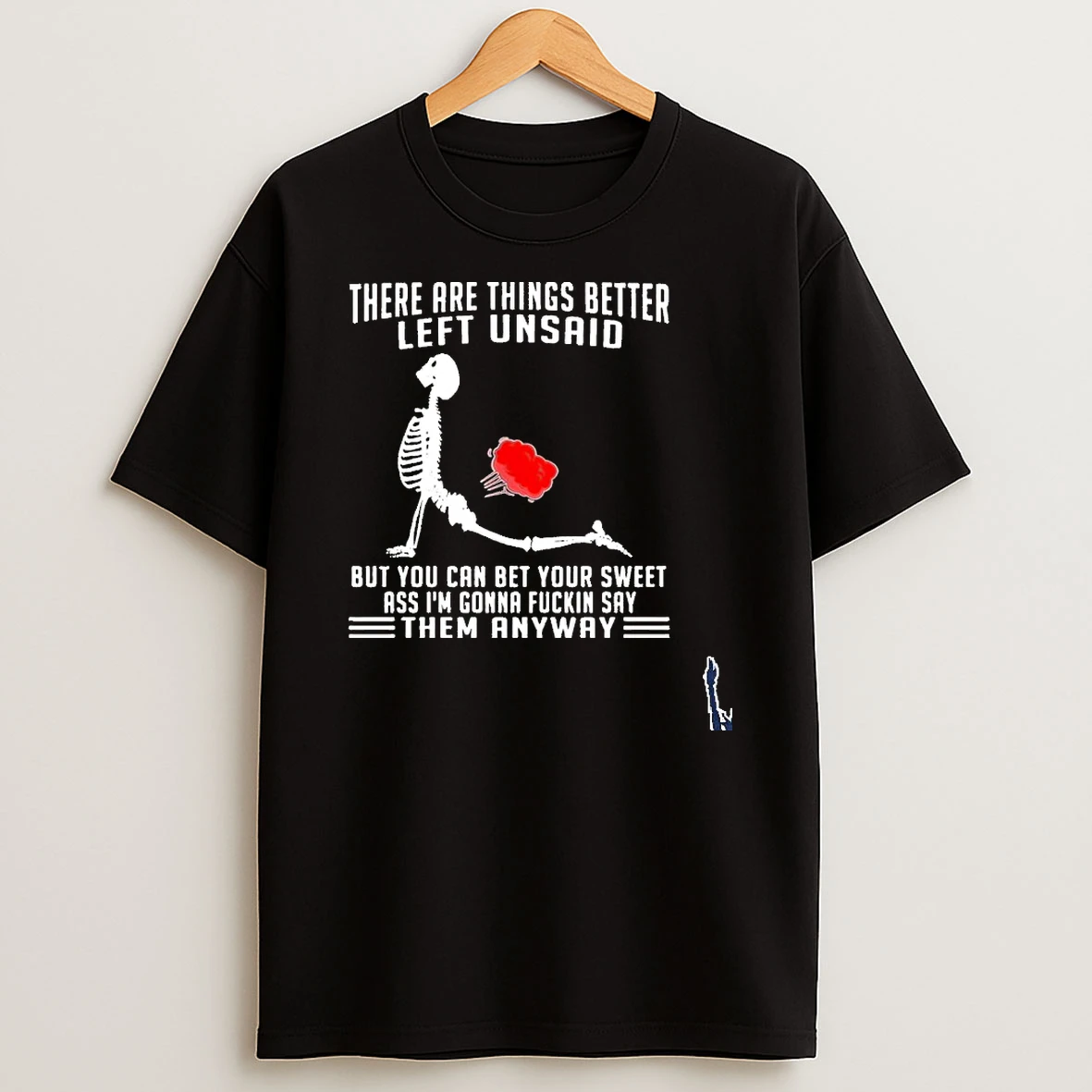 There Are Things Better Left Unsaid But You Can Bet Your Sweet Ass Im Gonna Fuckin Say Them Anyway T Shirt
