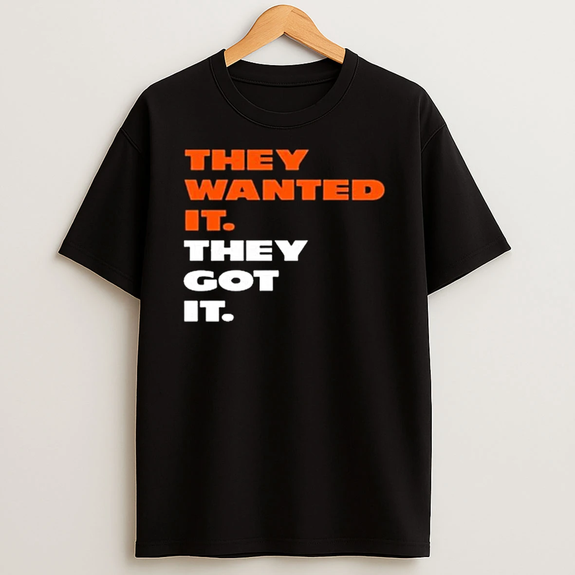 They Wanted It They Got It T Shirt