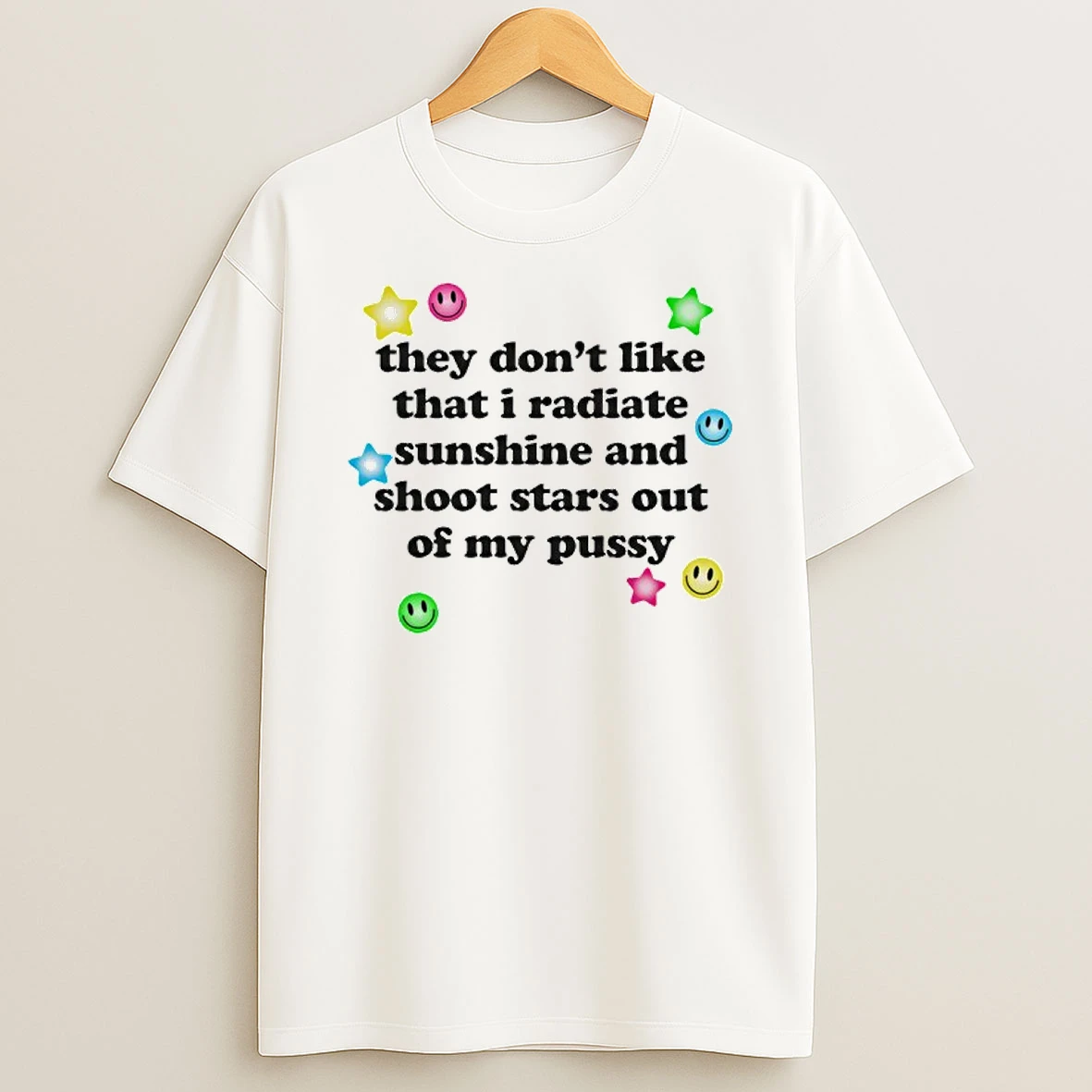 They Dont Like That I Radiate Sunshine And Shoot Stars Out Of My Pussy T Shirt