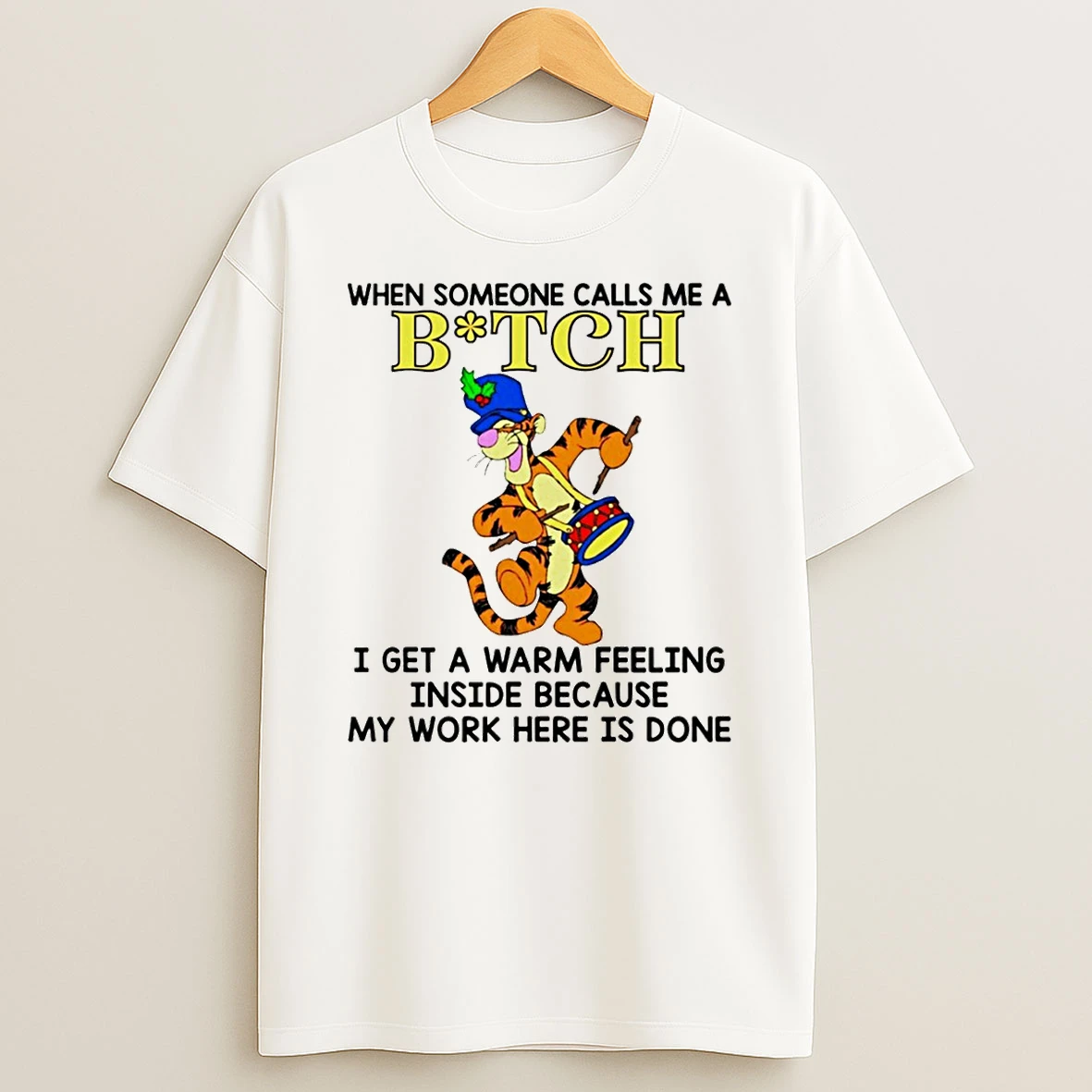 Tigger When Someone Calls Me A Bitch I Get A Warm Feeling Inside Because My Work Here Is Done T Shirt