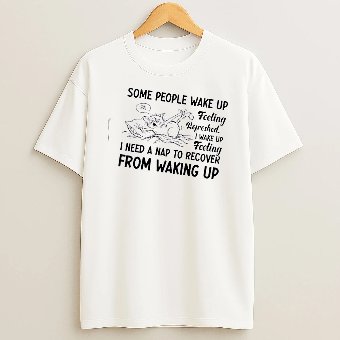 Tired Cat Some People Wake Up Feeling Refreshed I Wake Up Feeling I Need A Nap To Recover From Waking Up T Shirt