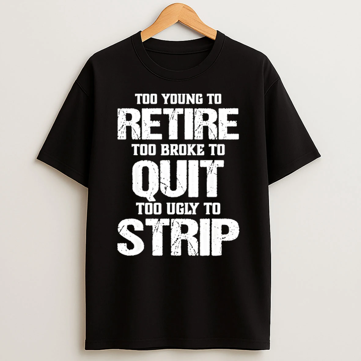 Too Young To Retire Too Broke To Quit Too Ugly To Strip T Shirt