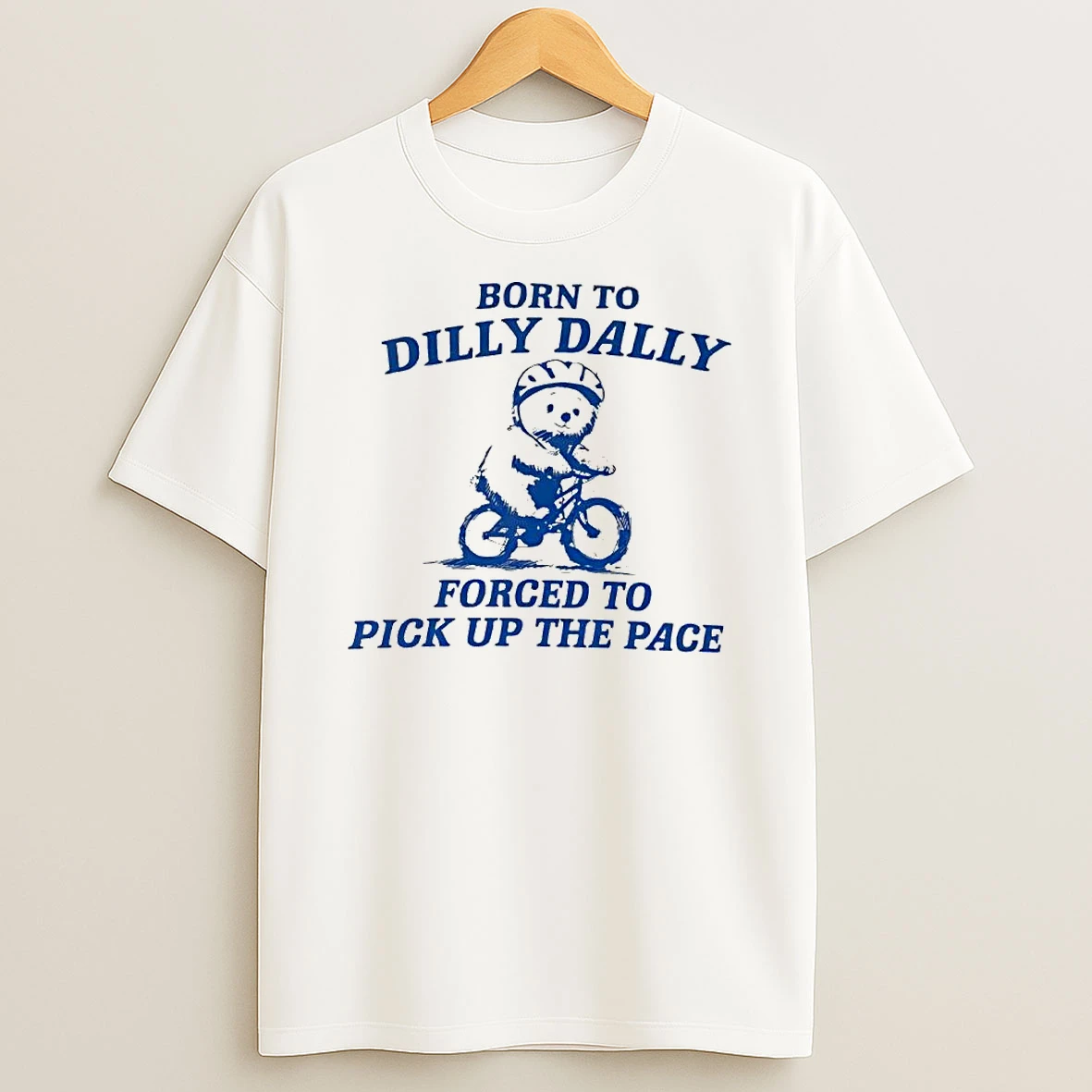 Top Bear Born To Dilly Dally Forced To Pick Up The Pace T Shirt