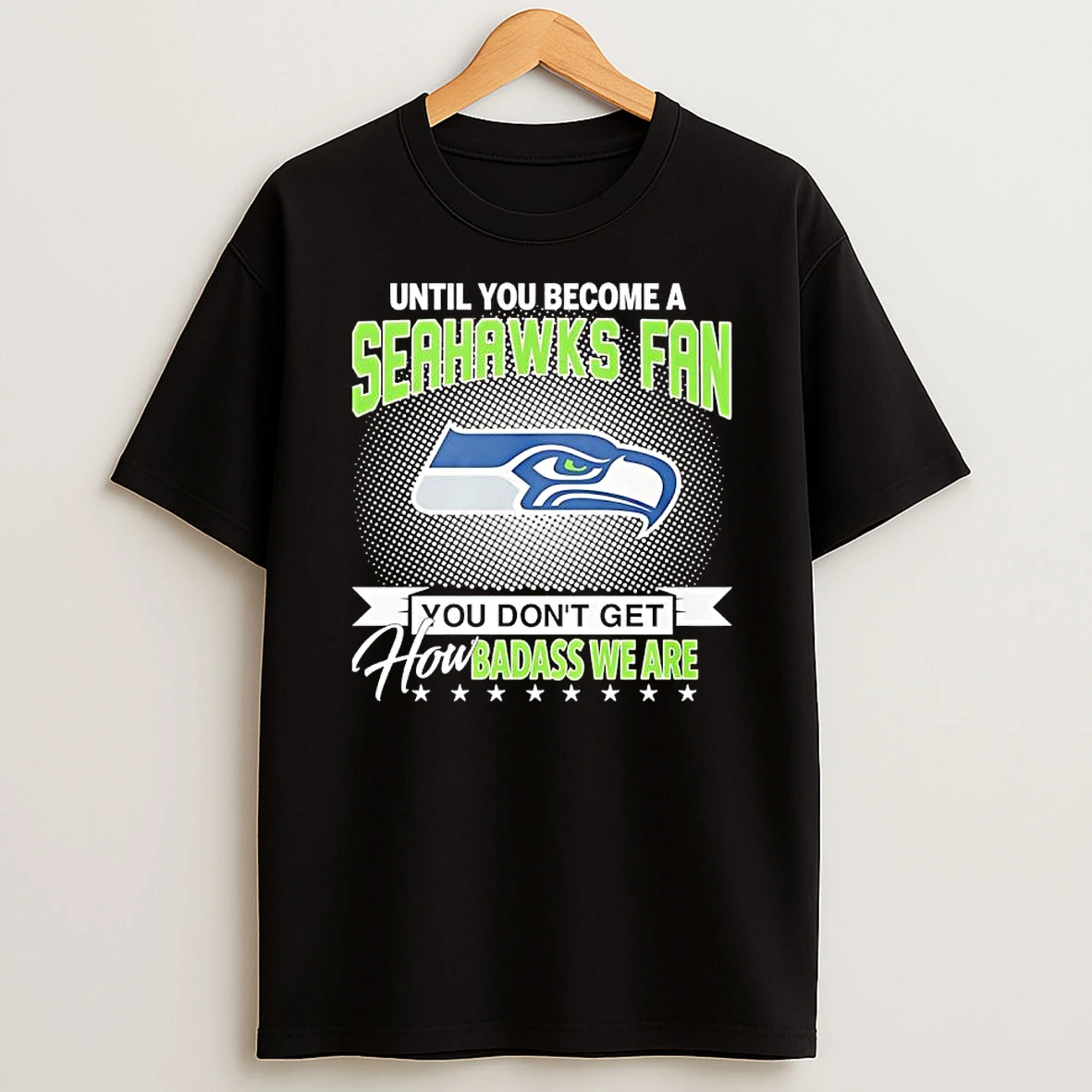 Until You Become A Seahawks Fan You Dont Get How Badass We Are T Shirt