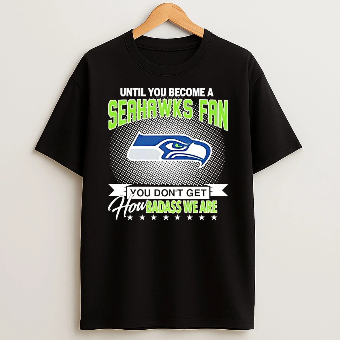 Until You Become A Seattle Seahawks Fan You Dont Get How Badass We Are T Shirt