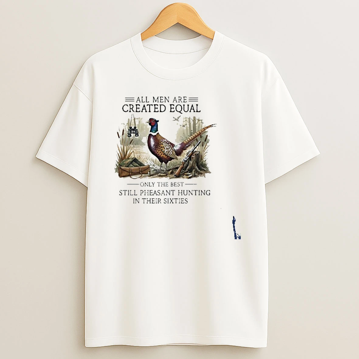 Vintage All Men Are Created Equal Only The Best Still Pheasant Hunting In Their Sixties T Shirt