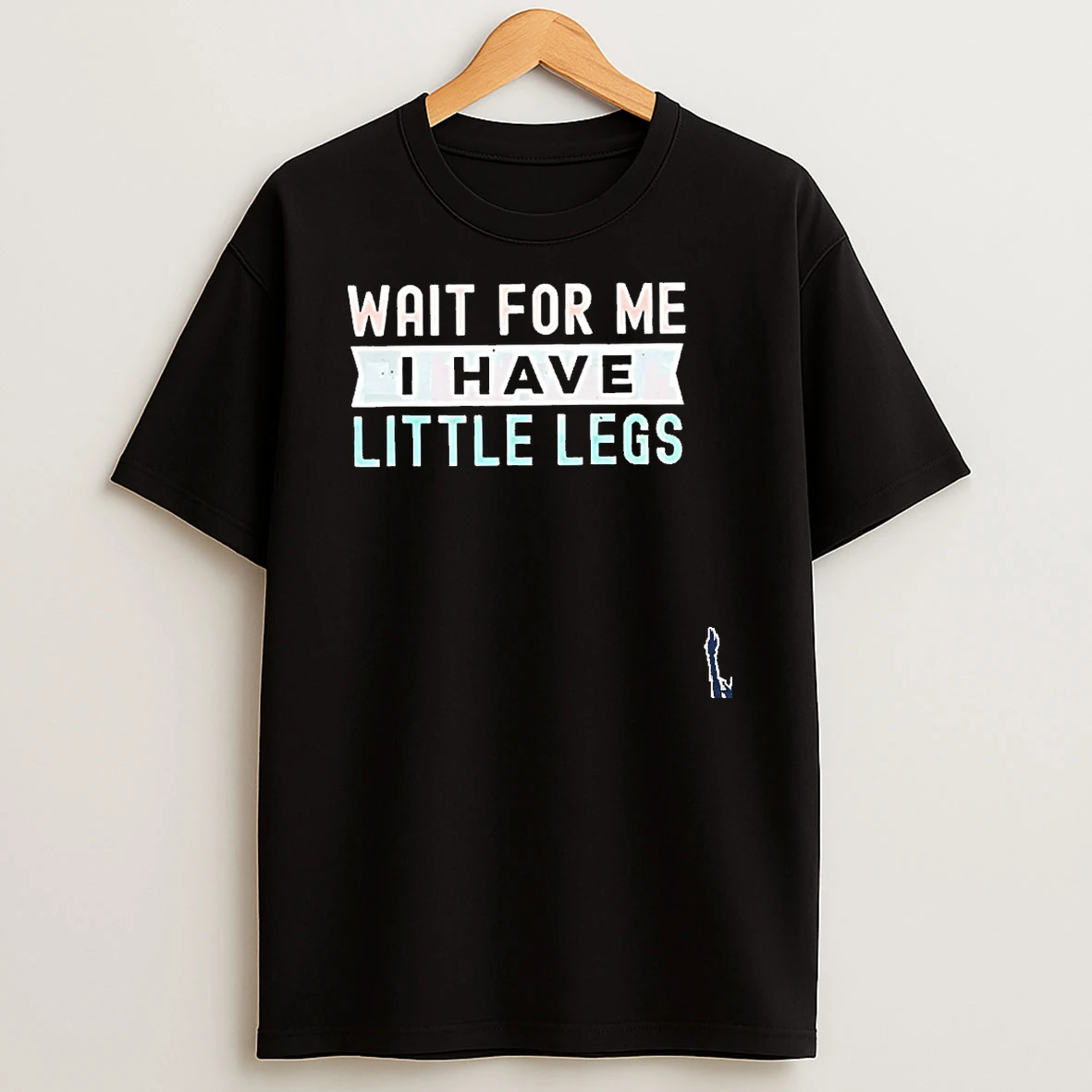 Wait For Me I Have Little Legs T Shirt