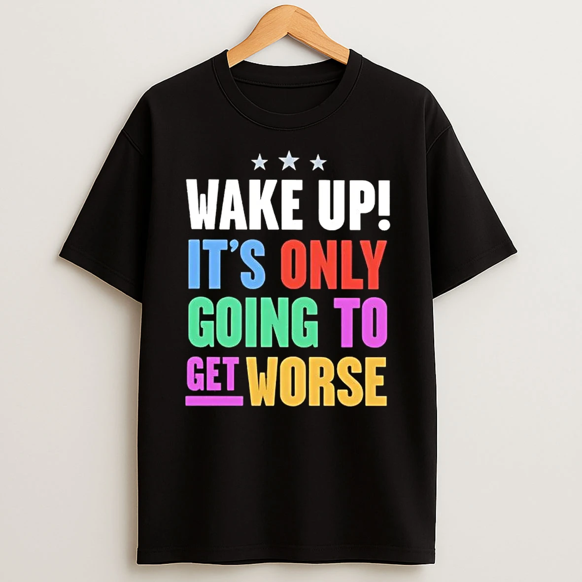 Wake Up Its Only Going To Get Worse T Shirt