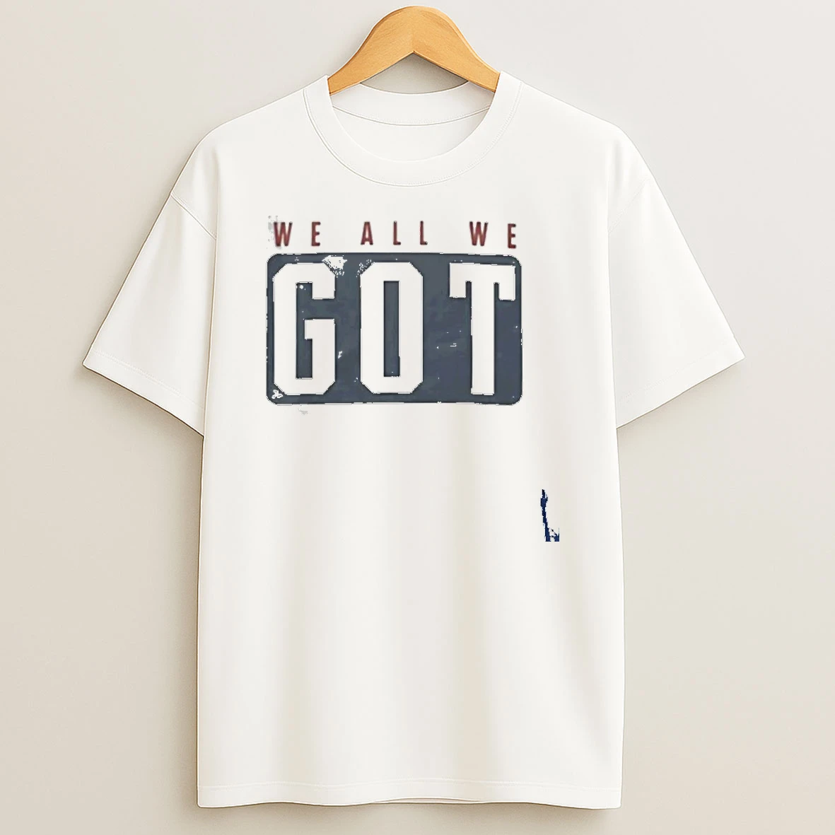 We All We Got T Shirt