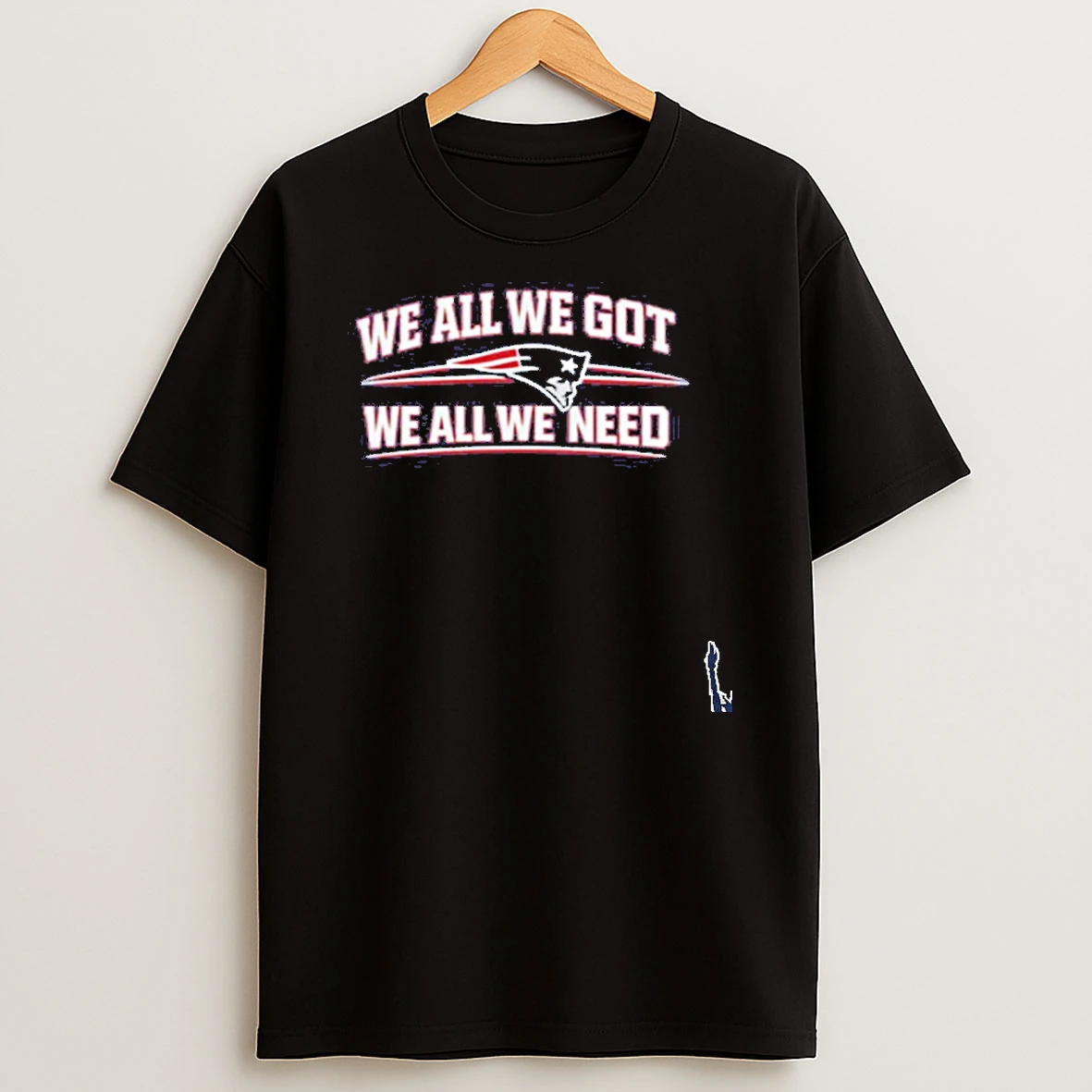 We All We Got We All We Need New England Patriots T Shirt