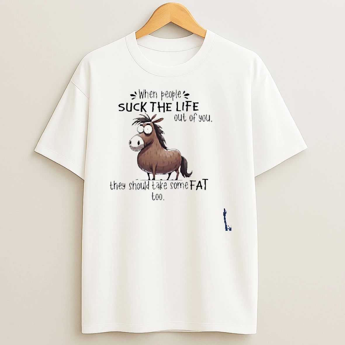 When People Suck The Life Out Of You They Should Take Some Fat Too Horse T Shirt