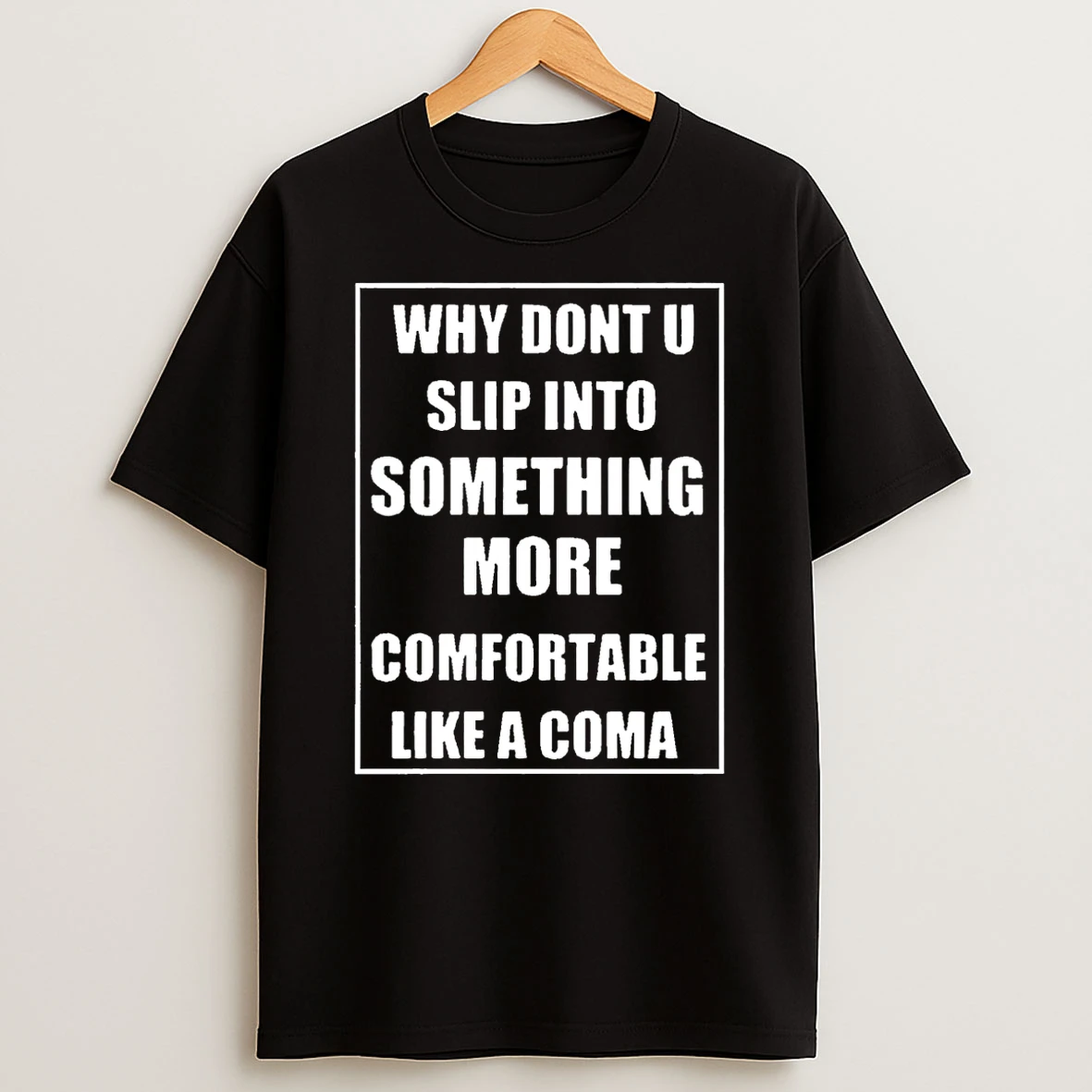 Why Dont U Slip Into Something More Comfortable Like A Coma T Shirt