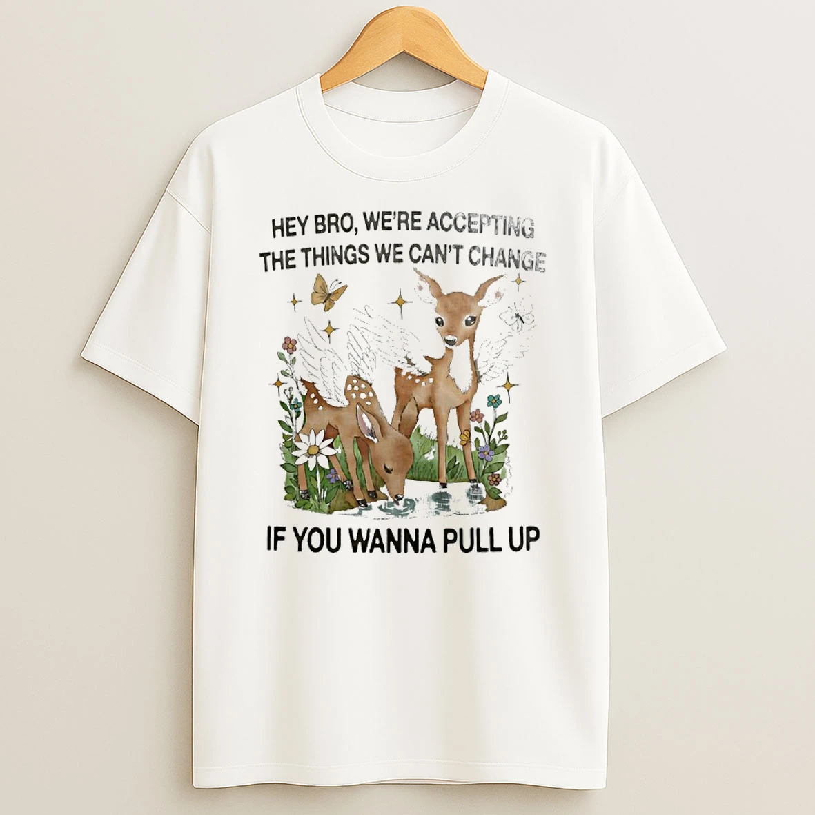 Winged Deer Hey Bro Were Accepting The Things We Cant Change If You Wanna Pull Up T Shirt