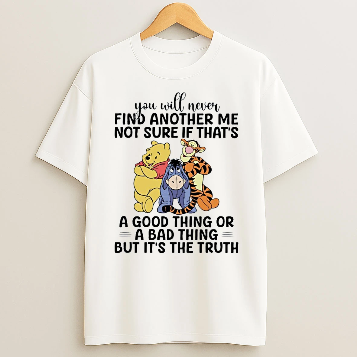 Winnie The Pooh Eeyore Tigger You Will Never Find Another Me Not Sure If Thats A Good Thing Or A Bad T Shirt