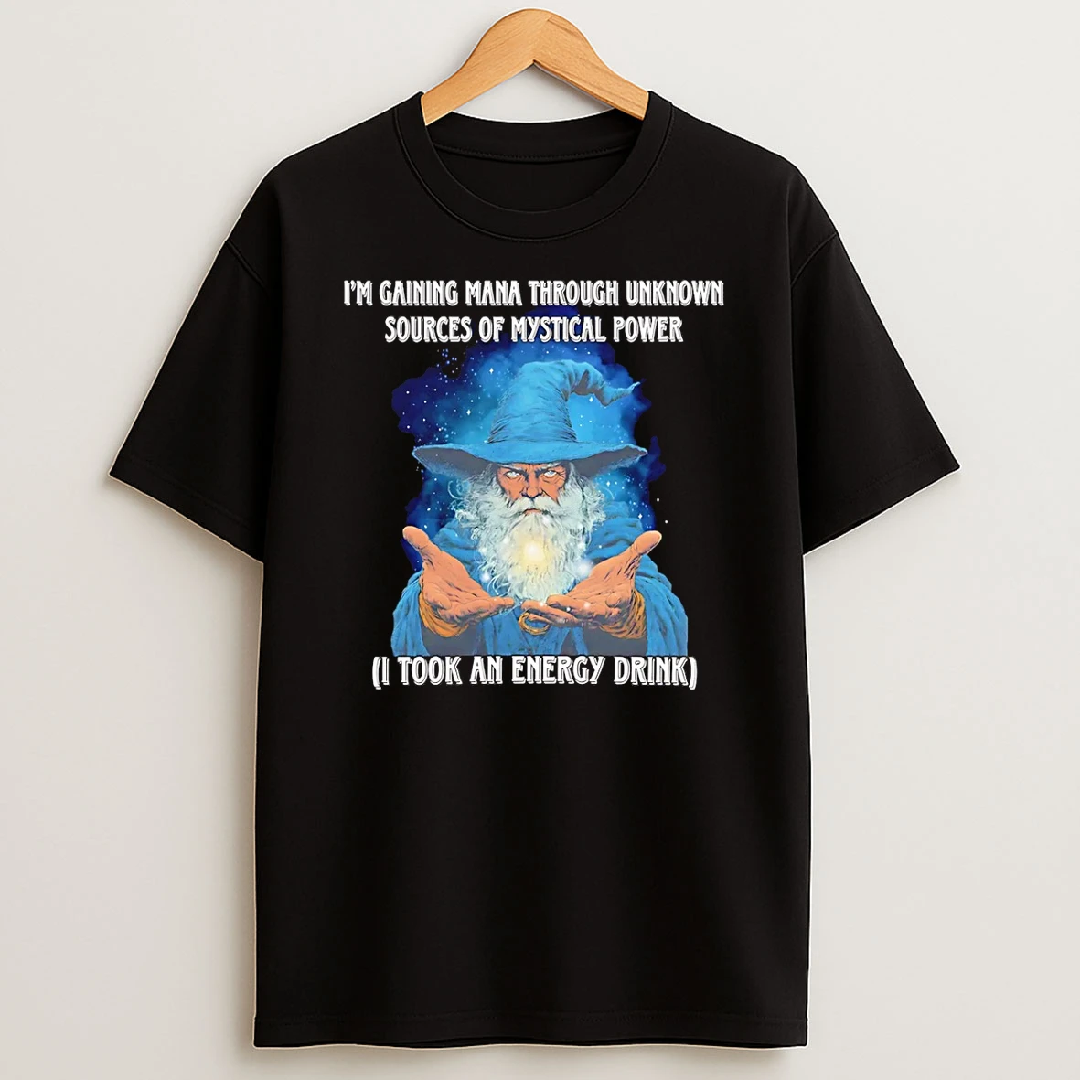Wizard Im Gaining Mana Through Unknown Sources Of Mystical Power I Took An Energy Drink T Shirt