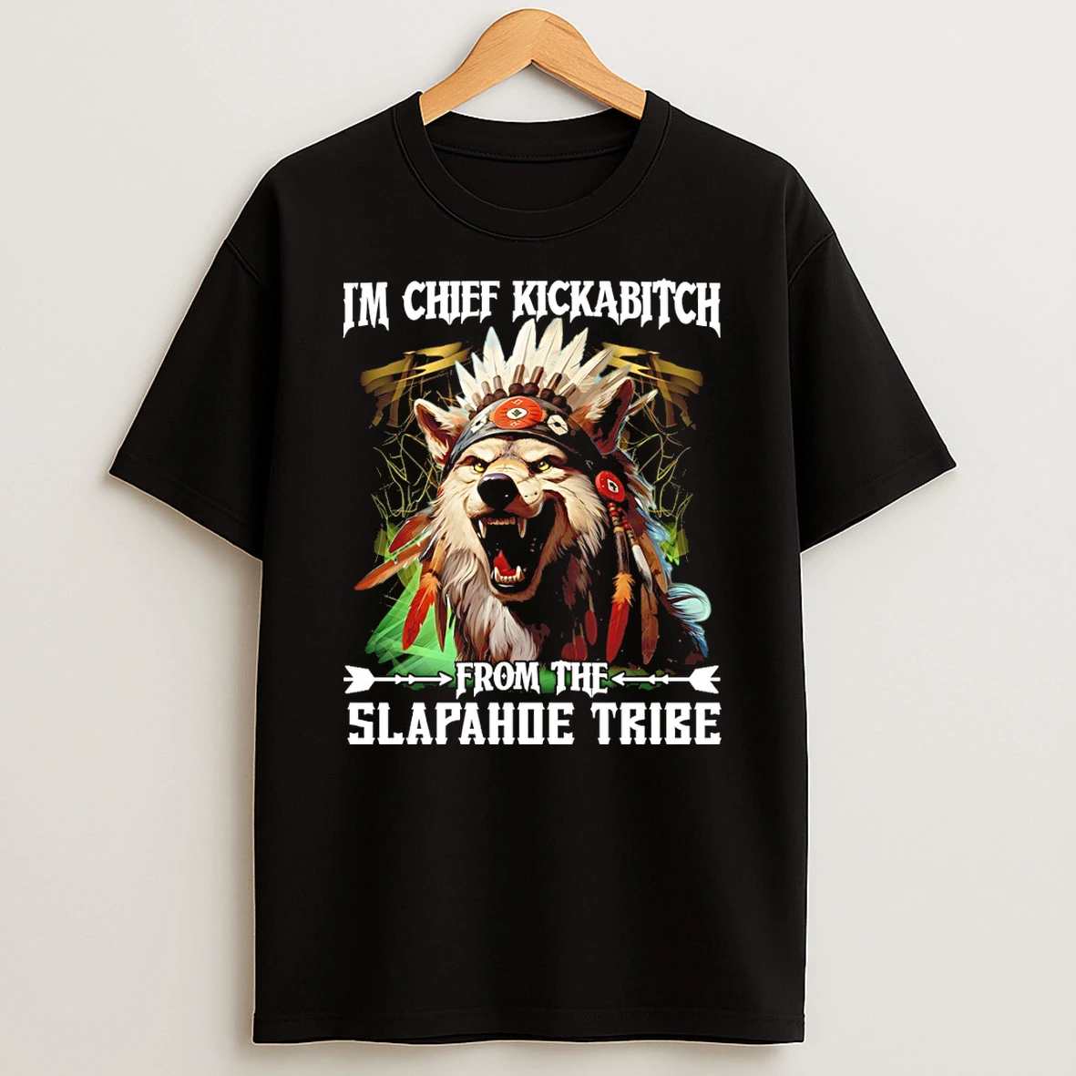 Wolf Native Im Chief Kickabitch From The Slapahoe Tribe T Shirt