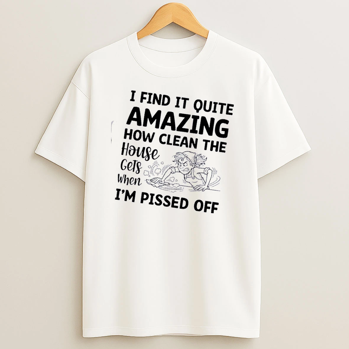 Women I Find It Quite Amazing How Clean The House Gets When Im Pissed Off T Shirt