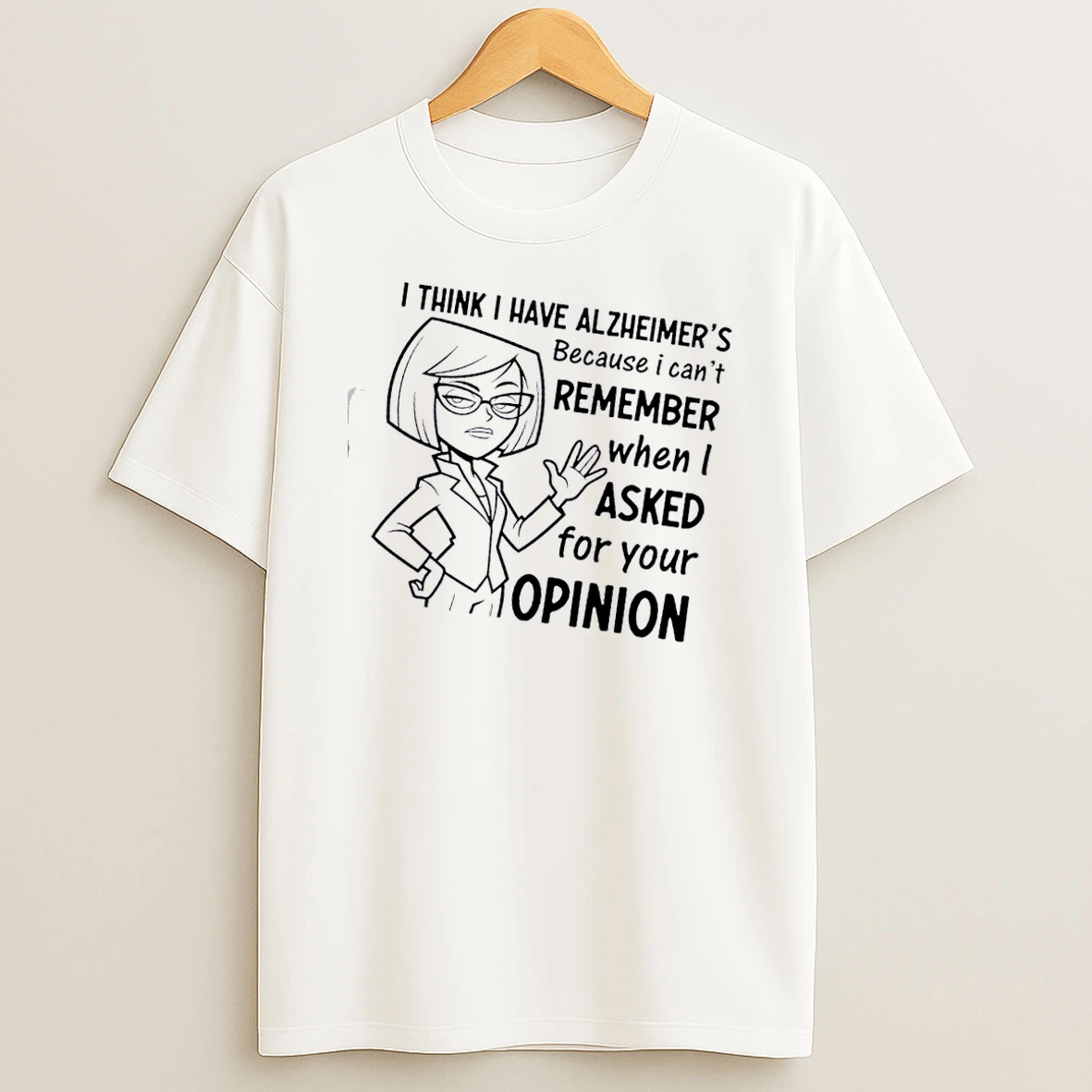 Women I Think I Have Alzheimers Because I Cant Remember When I Asked For Your Opinion T Shirt