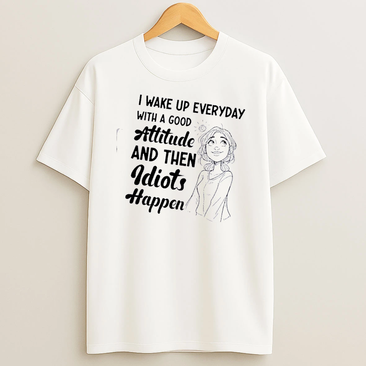 Women I Wake Up Every Day With A Good Attitude And Then Idiots Happen T Shirt