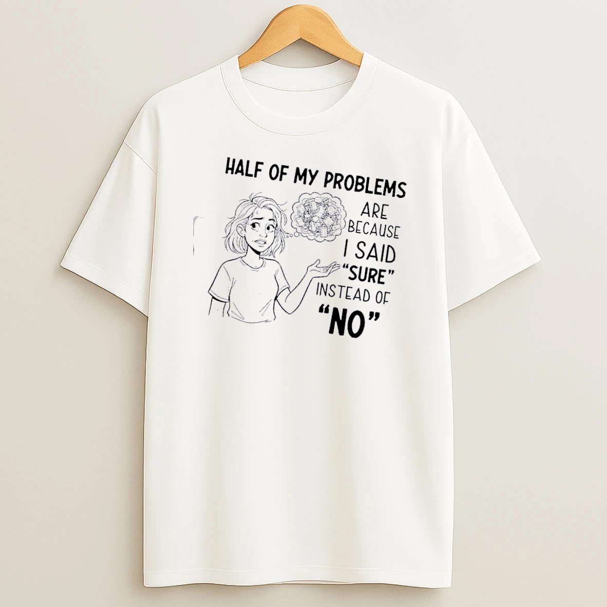 Women Half Of My Problems Are Because I Said Sure Instead Of No T Shirt