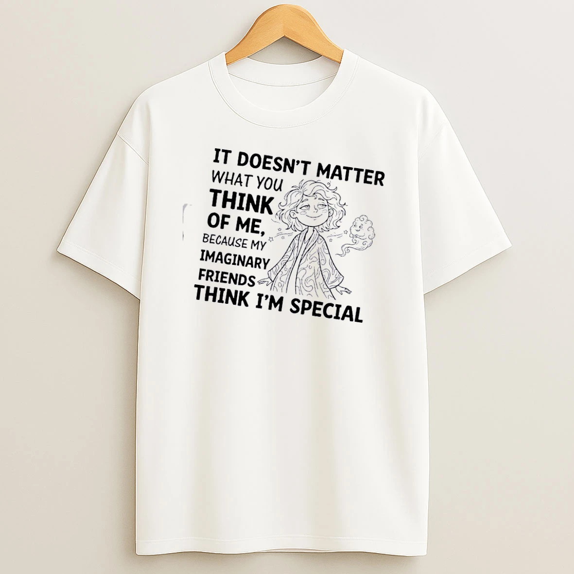 Women It Doesnt Matter What You Think Of Me Because My Imaginary Friends Think Im Special T Shirt
