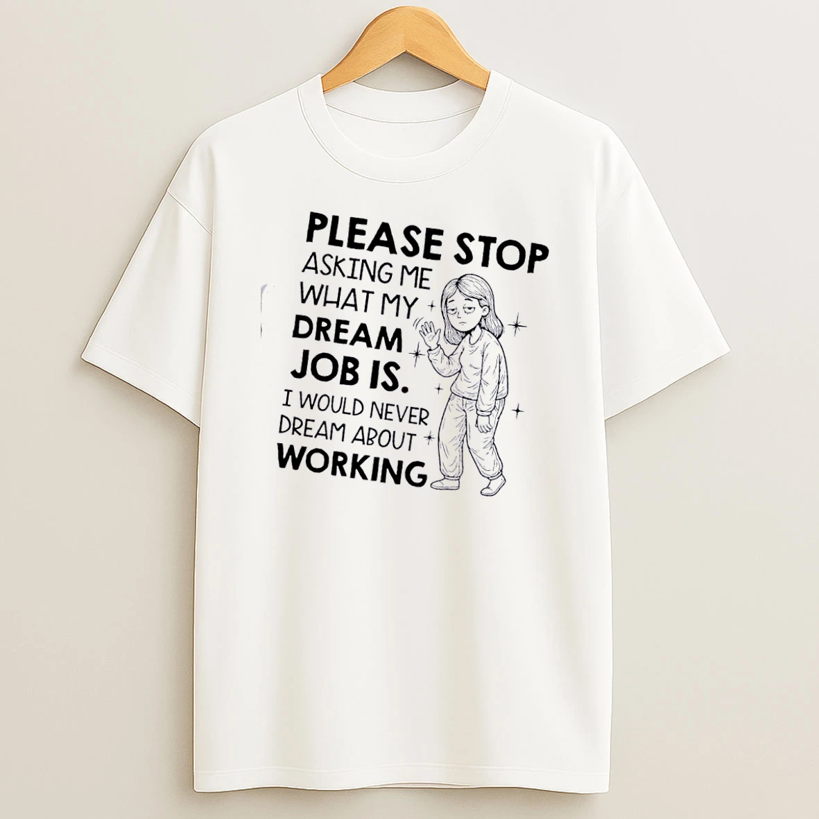 Women Please Stop Asking Me What My Dream Job Is I Would Never Dream About Working T Shirt