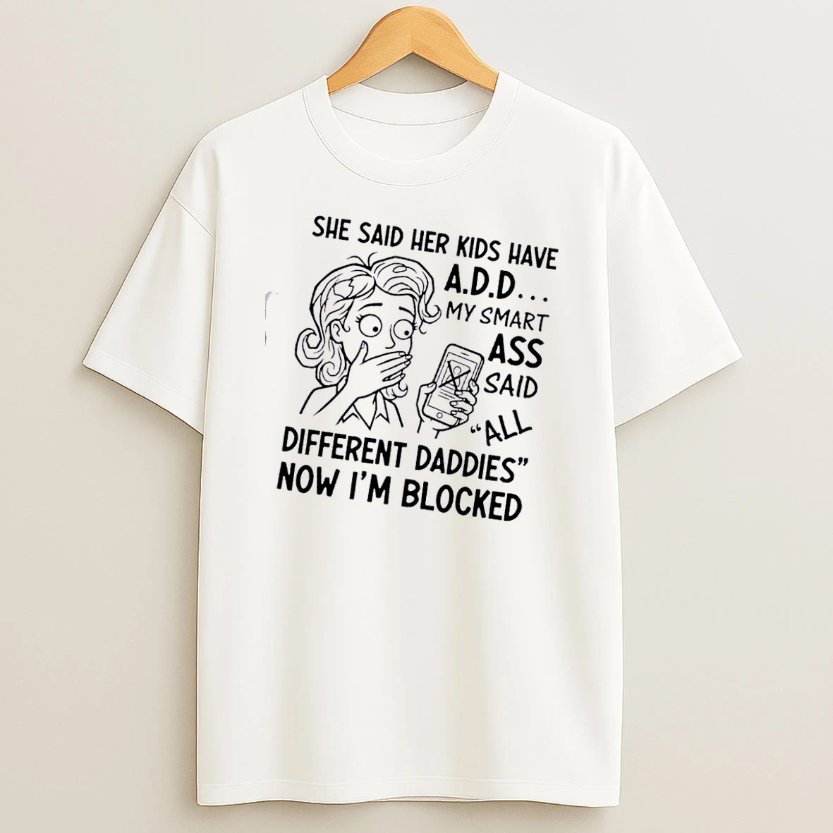 Women She Said Her Kids Have My Smart Ass Said All Different Daddies Now Im Blocked T Shirt