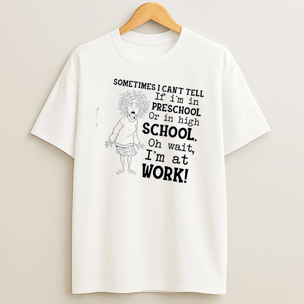 Women Sometimes I Cant Tell If Im In Preschool Or In High School Oh Wait Im At Work T Shirt