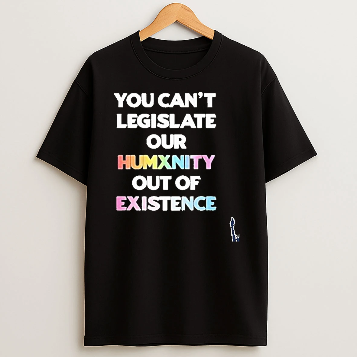 You Cant Legislate Our Humanity Out Of Existence Only Humxn T Shirt