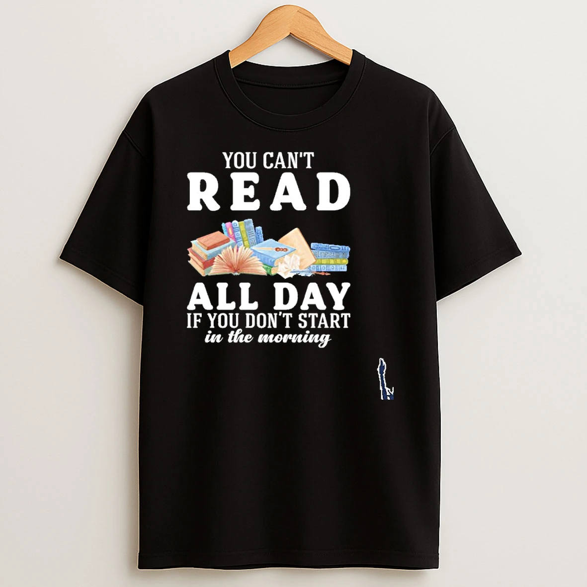 You Cant Read Book All Day If You Dont Start In The Morning T Shirt