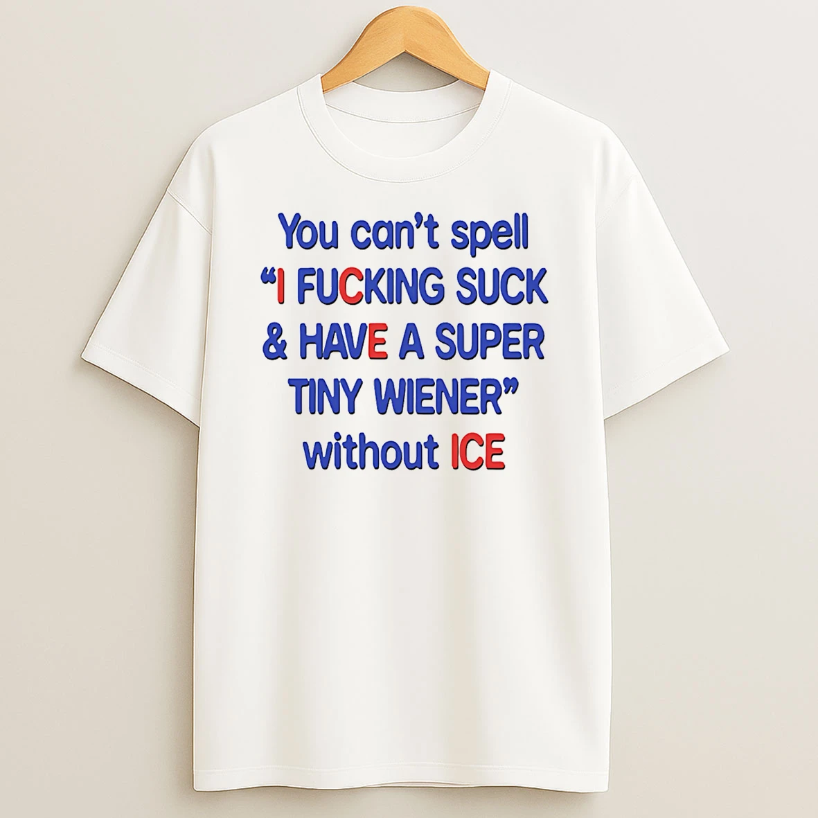 You Cant Spell I Fucking Suck And Have A Super Tiny Wiener Without Ice T Shirt
