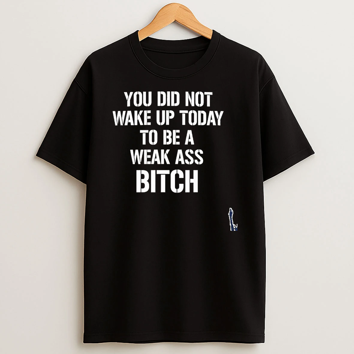 You Did Not Wake Up Today To Be A Weak Ass Bitch T Shirt